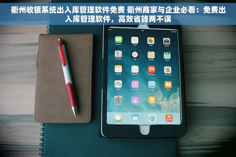 衢州收银系统出入库管理软件免费 衢州商家与企业必看：免费出入库管理软件，高效省钱两不误
