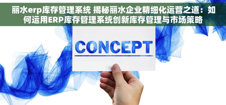 丽水erp库存管理系统 揭秘丽水企业精细化运营之道：如何运用ERP库存管理系统创新库存管理与市场策略
