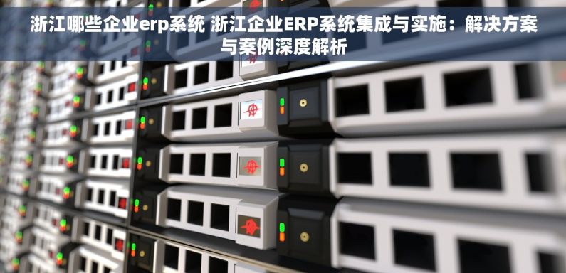 浙江哪些企业erp系统 浙江企业ERP系统集成与实施：解决方案与案例深度解析