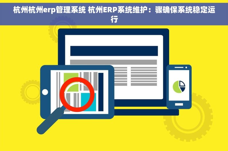 杭州杭州erp管理系统 杭州ERP系统维护：骤确保系统稳定运行