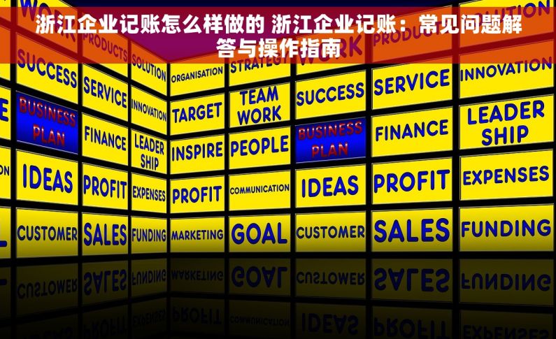 浙江企业记账怎么样做的 浙江企业记账：常见问题解答与操作指南