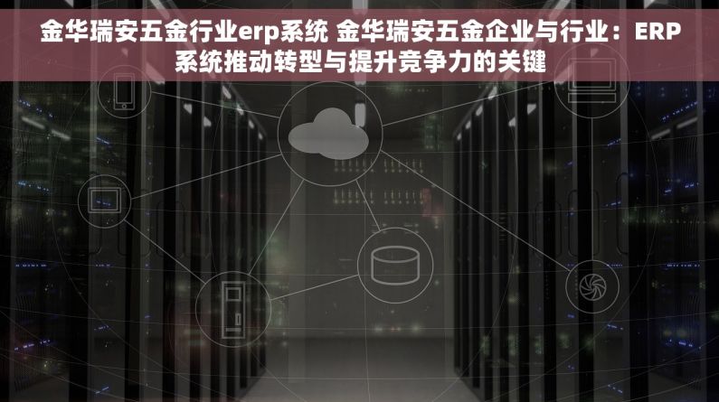 金华瑞安五金行业erp系统 金华瑞安五金企业与行业：ERP系统推动转型与提升竞争力的关键