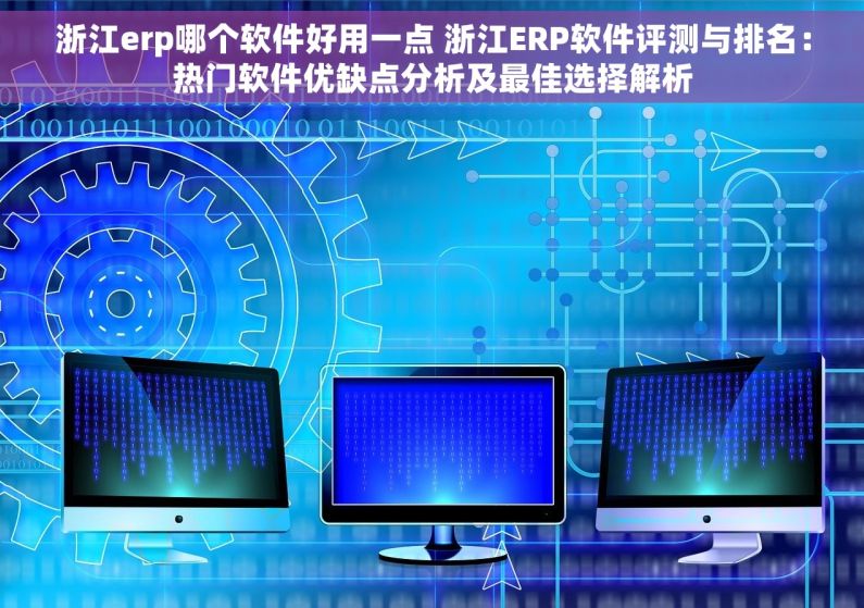 浙江erp哪个软件好用一点 浙江ERP软件评测与排名：热门软件优缺点分析及最佳选择解析