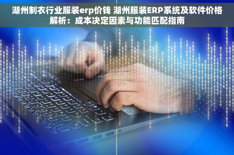 湖州制衣行业服装erp价钱 湖州服装ERP系统及软件价格解析：成本决定因素与功能匹配指南