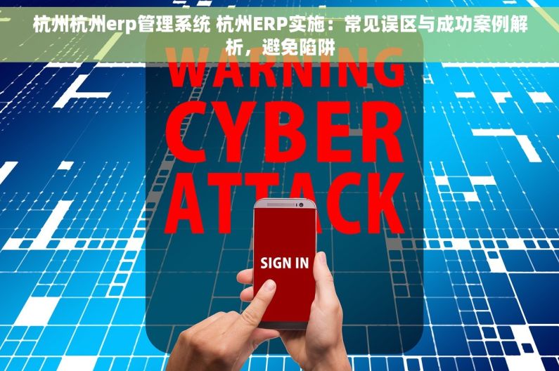 杭州杭州erp管理系统 杭州ERP实施：常见误区与成功案例解析，避免陷阱