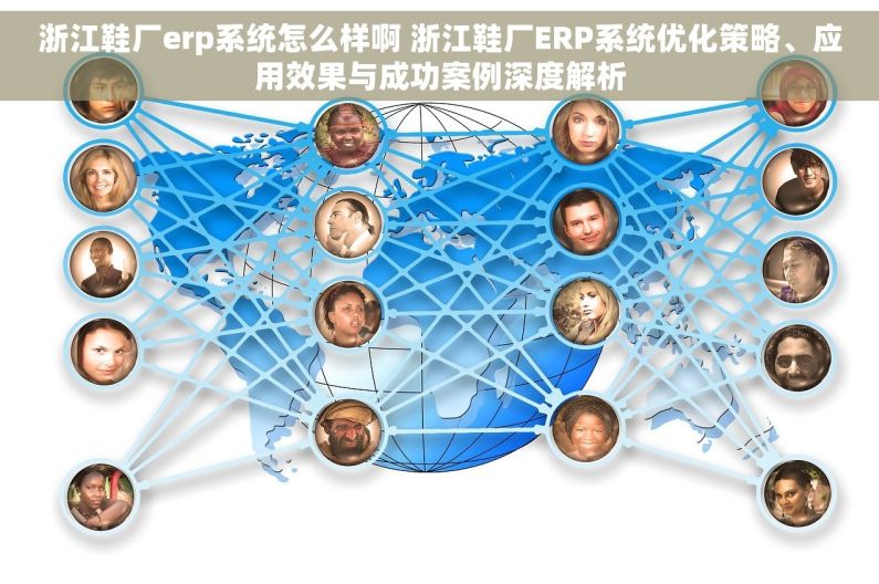 浙江鞋厂erp系统怎么样啊 浙江鞋厂ERP系统优化策略、应用效果与成功案例深度解析