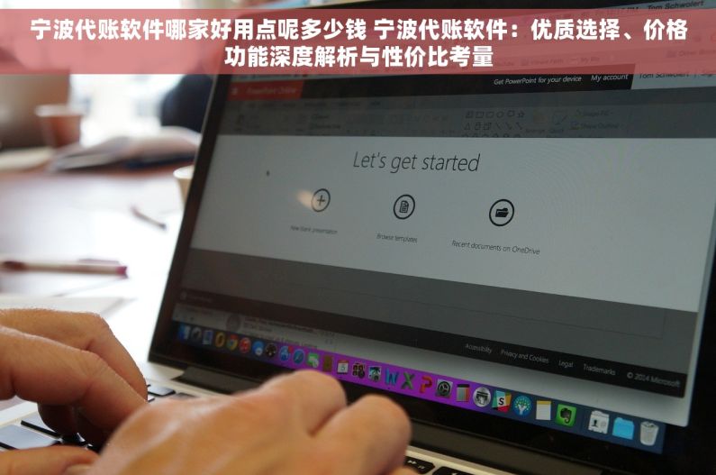宁波代账软件哪家好用点呢多少钱 宁波代账软件：优质选择、价格功能深度解析与性价比考量