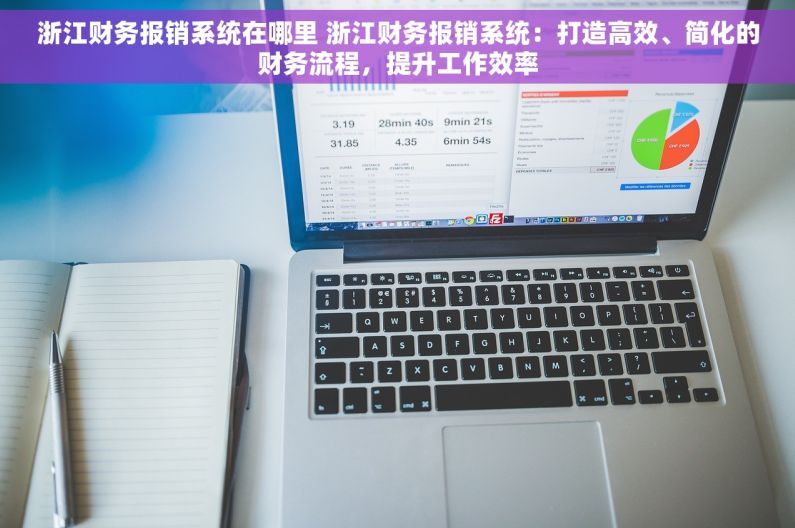 浙江财务报销系统在哪里 浙江财务报销系统：打造高效、简化的财务流程，提升工作效率