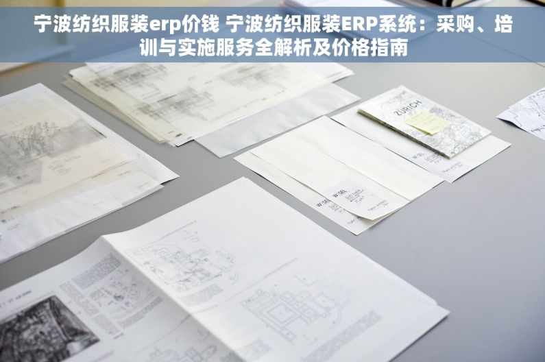 宁波纺织服装erp价钱 宁波纺织服装ERP系统：采购、培训与实施服务全解析及价格指南