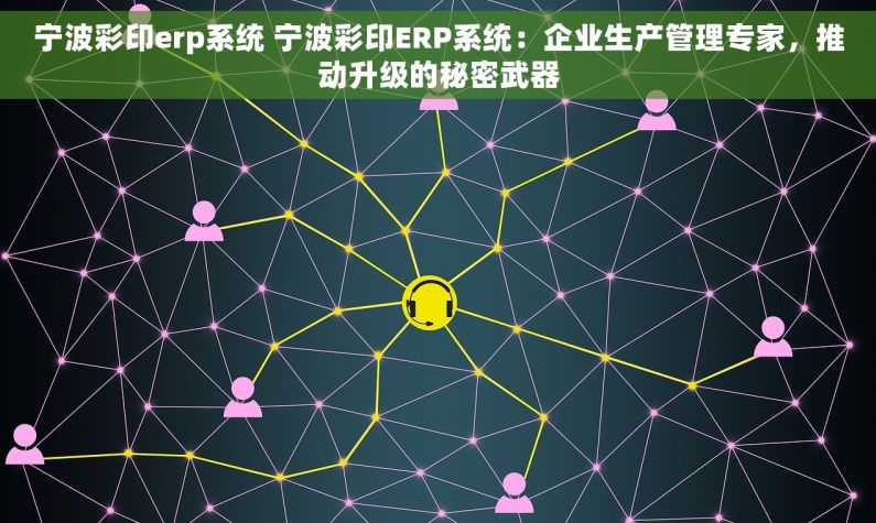 宁波彩印erp系统 宁波彩印ERP系统：企业生产管理专家，推动升级的秘密武器