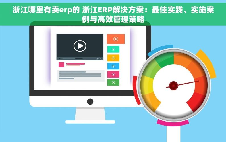 浙江哪里有卖erp的 浙江ERP解决方案：最佳实践、实施案例与高效管理策略