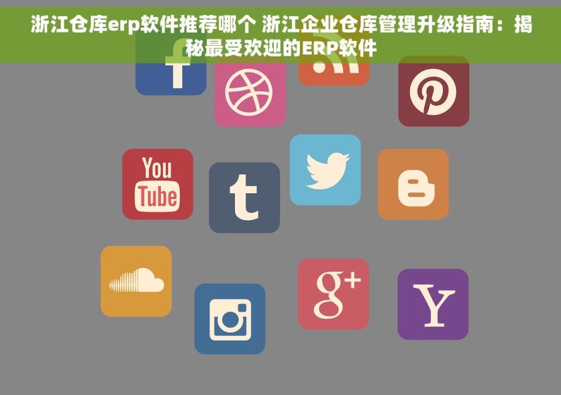 浙江仓库erp软件推荐哪个 浙江企业仓库管理升级指南：揭秘最受欢迎的ERP软件