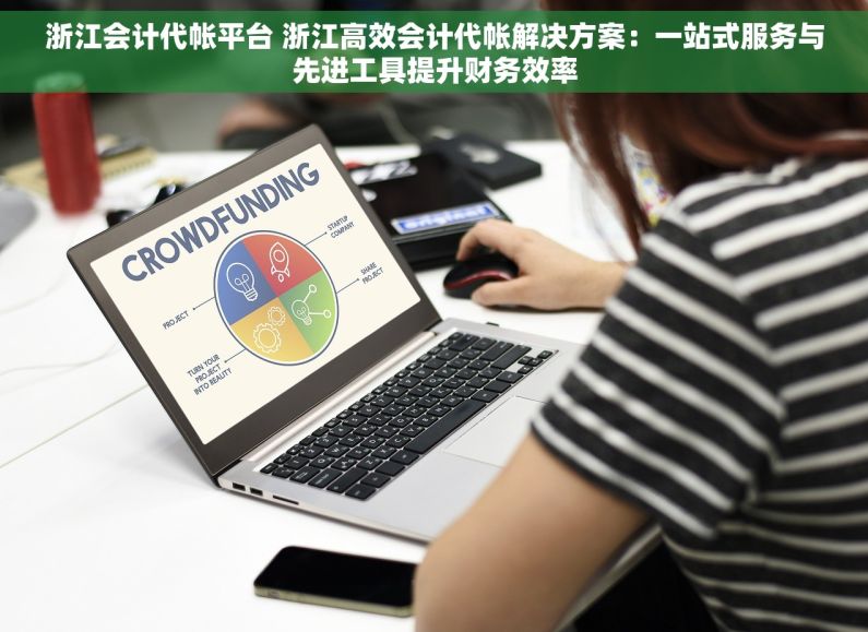 浙江会计代帐平台 浙江高效会计代帐解决方案：一站式服务与先进工具提升财务效率