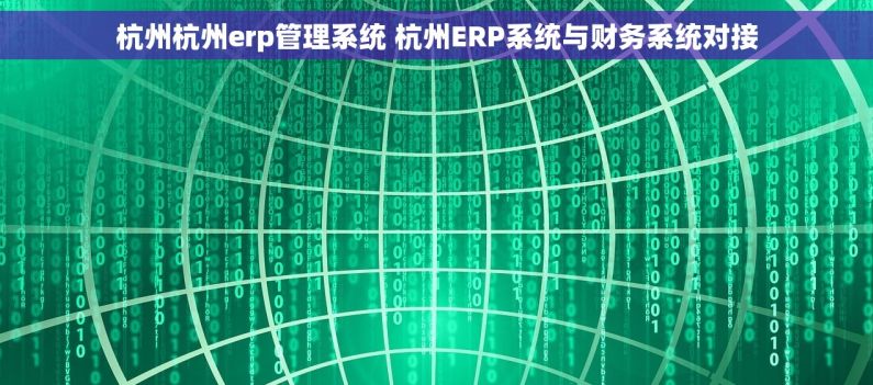 杭州杭州erp管理系统 杭州ERP系统与财务系统对接