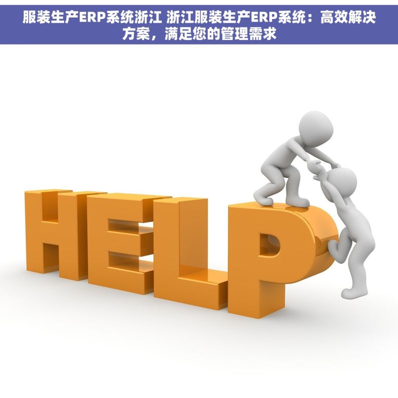 服装生产ERP系统浙江 浙江服装生产ERP系统：高效解决方案，满足您的管理需求