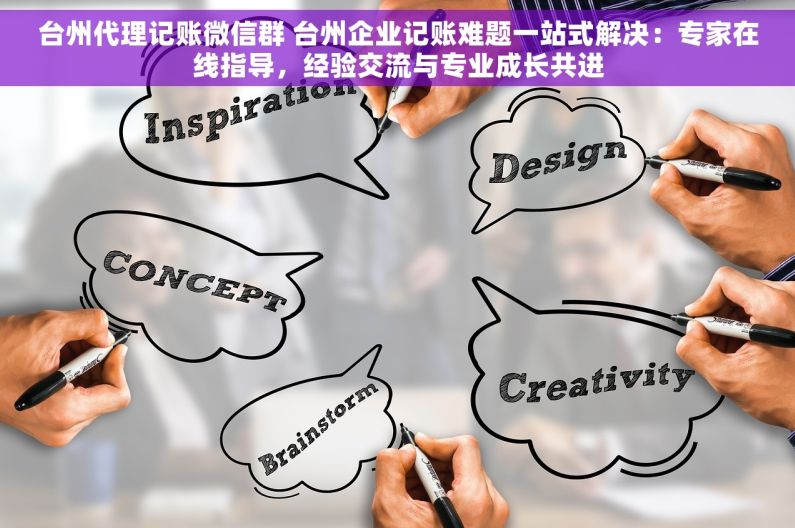 台州代理记账微信群 台州企业记账难题一站式解决：专家在线指导，经验交流与专业成长共进