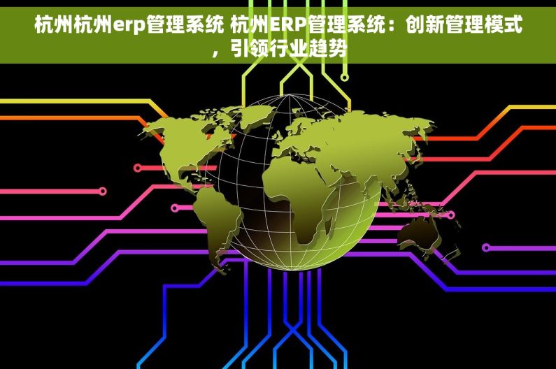 杭州杭州erp管理系统 杭州ERP管理系统：创新管理模式，引领行业趋势