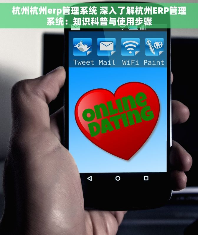 杭州杭州erp管理系统 深入了解杭州ERP管理系统：知识科普与使用步骤