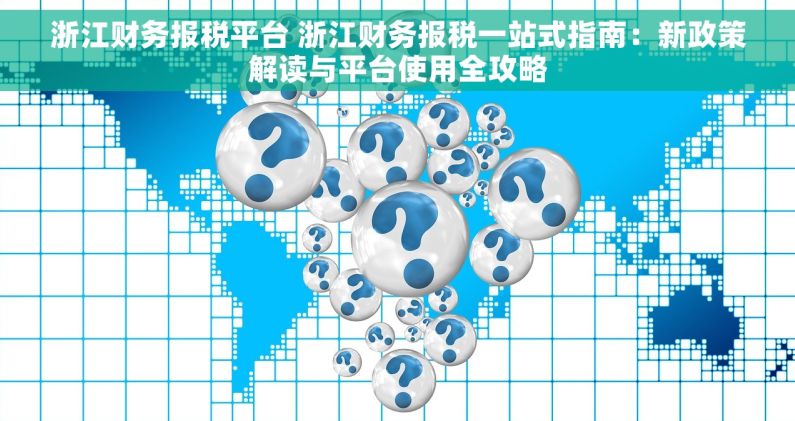 浙江财务报税平台 浙江财务报税一站式指南：新政策解读与平台使用全攻略