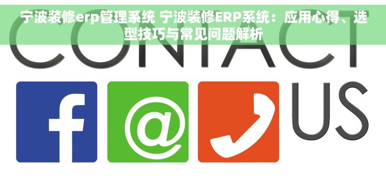 宁波装修erp管理系统 宁波装修ERP系统：应用心得、选型技巧与常见问题解析