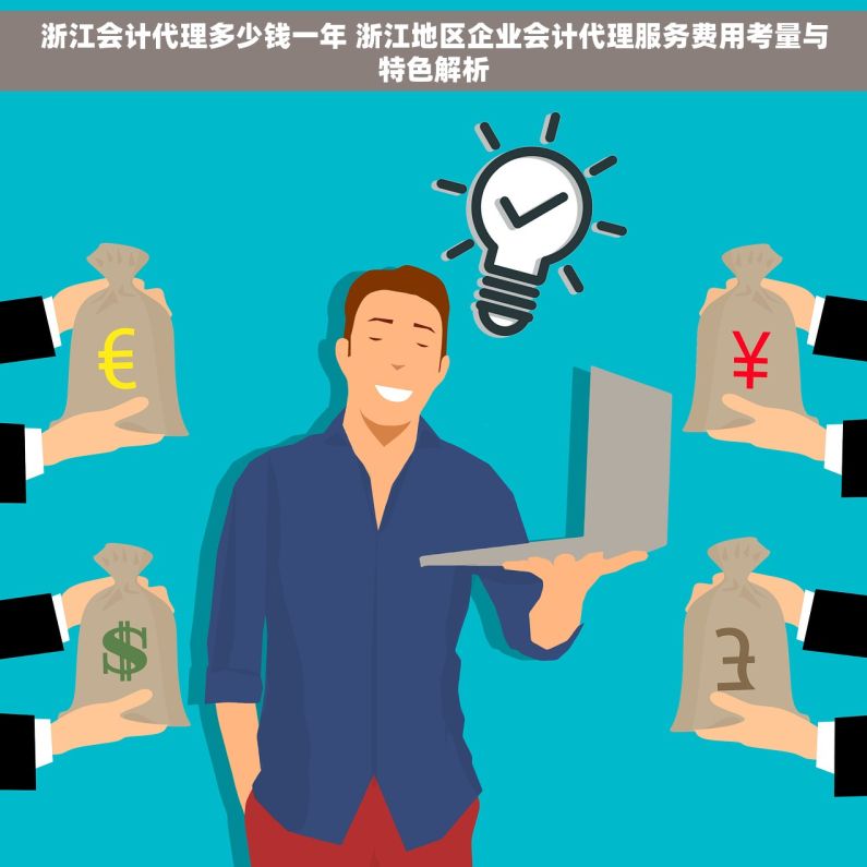 浙江会计代理多少钱一年 浙江地区企业会计代理服务费用考量与特色解析
