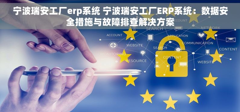 宁波瑞安工厂erp系统 宁波瑞安工厂ERP系统：数据安全措施与故障排查解决方案
