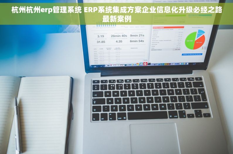 杭州杭州erp管理系统 ERP系统集成方案企业信息化升级必经之路最新案例