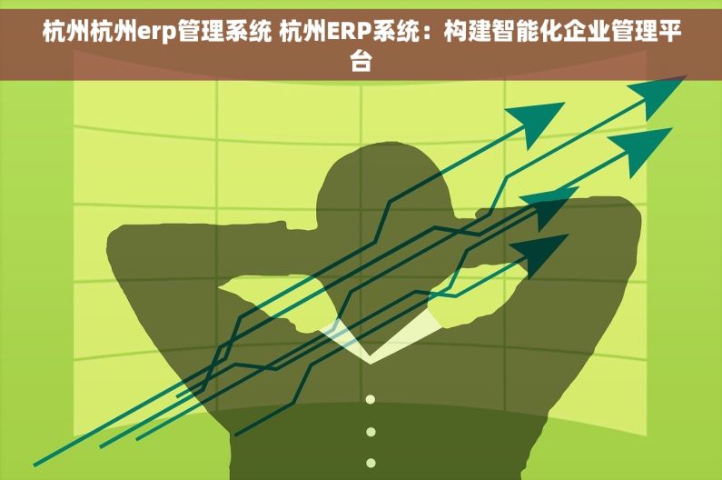 杭州杭州erp管理系统 杭州ERP系统：构建智能化企业管理平台