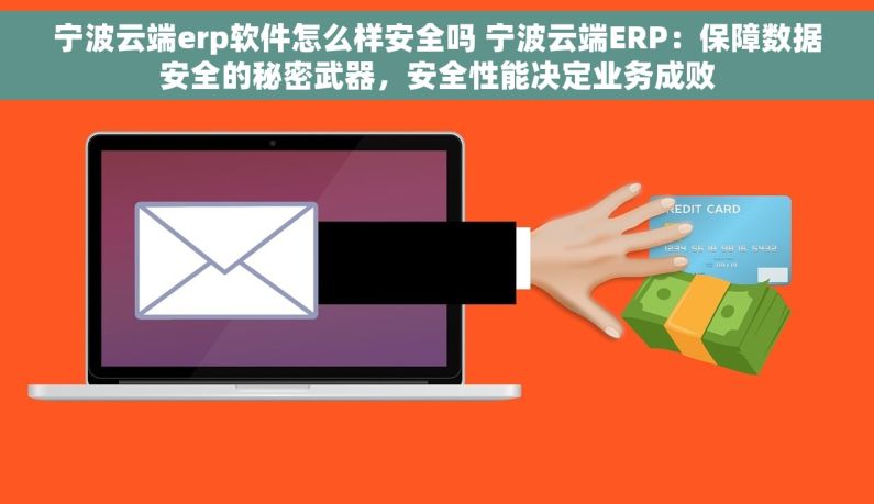 宁波云端erp软件怎么样安全吗 宁波云端ERP：保障数据安全的秘密武器，安全性能决定业务成败