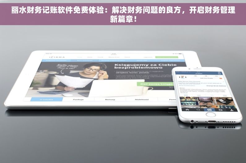 丽水财务记账软件免费体验：解决财务问题的良方，开启财务管理新篇章！