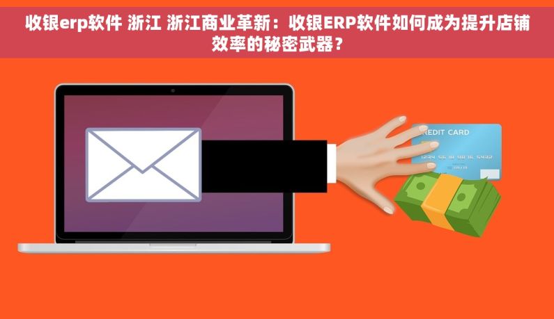 收银erp软件 浙江 浙江商业革新：收银ERP软件如何成为提升店铺效率的秘密武器？