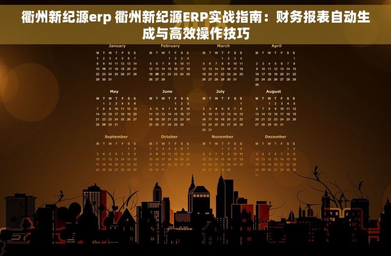 衢州新纪源erp 衢州新纪源ERP实战指南：财务报表自动生成与高效操作技巧