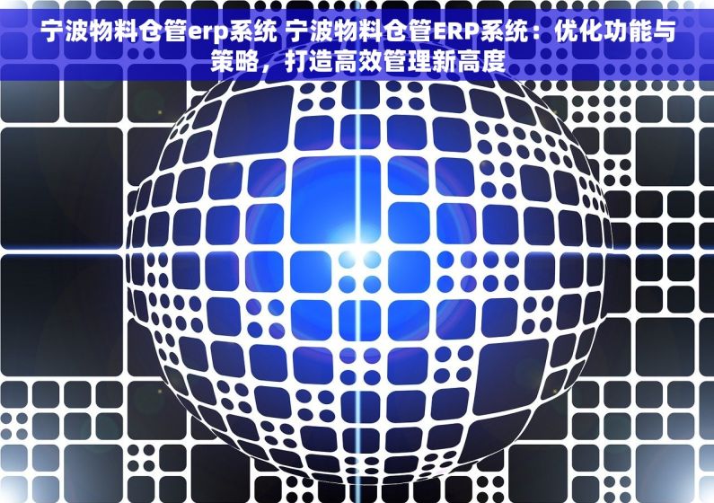 宁波物料仓管erp系统 宁波物料仓管ERP系统：优化功能与策略，打造高效管理新高度