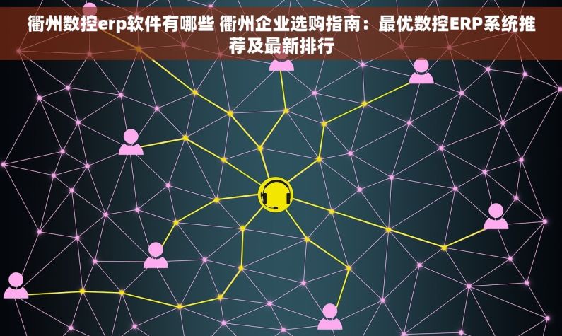 衢州数控erp软件有哪些 衢州企业选购指南：最优数控ERP系统推荐及最新排行
