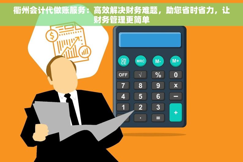 衢州会计代做账服务：高效解决财务难题，助您省时省力，让财务管理更简单