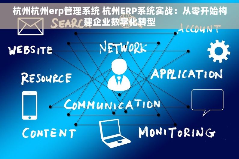 杭州杭州erp管理系统 杭州ERP系统实战：从零开始构建企业数字化转型