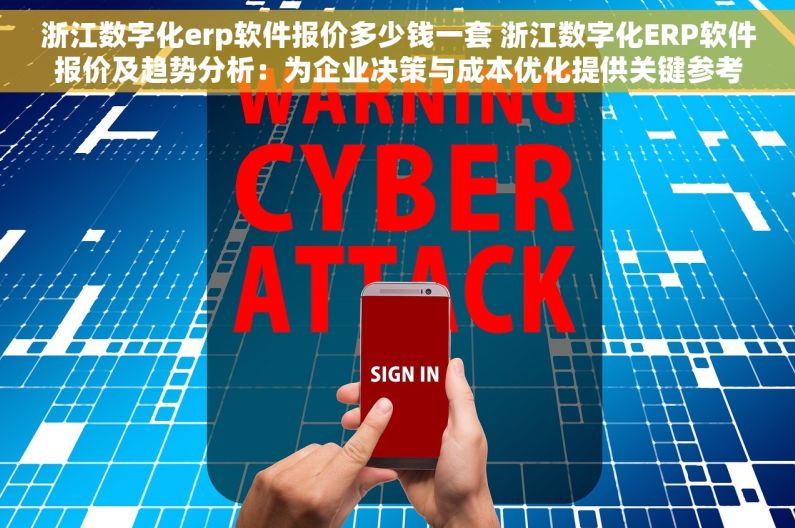 浙江数字化erp软件报价多少钱一套 浙江数字化ERP软件报价及趋势分析：为企业决策与成本优化提供关键参考