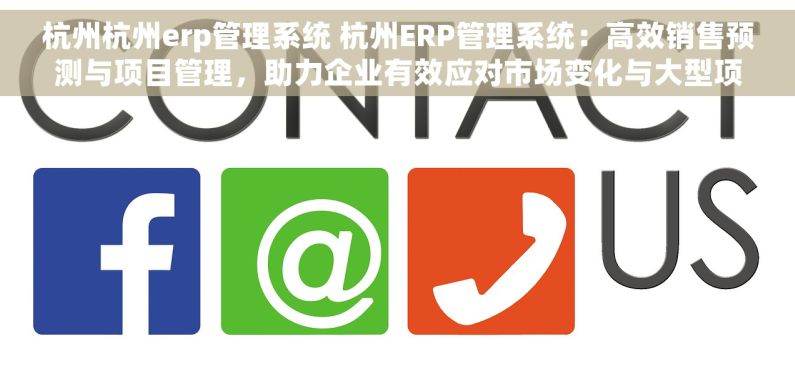 杭州杭州erp管理系统 杭州ERP管理系统：高效销售预测与项目管理，助力企业有效应对市场变化与大型项目成功