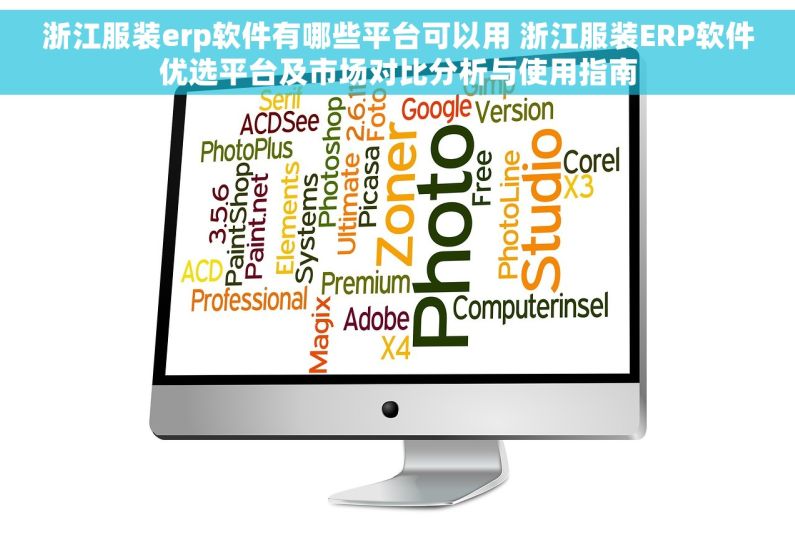 浙江服装erp软件有哪些平台可以用 浙江服装ERP软件优选平台及市场对比分析与使用指南