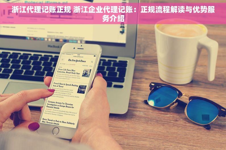 浙江代理记账正规 浙江企业代理记账：正规流程解读与优势服务介绍