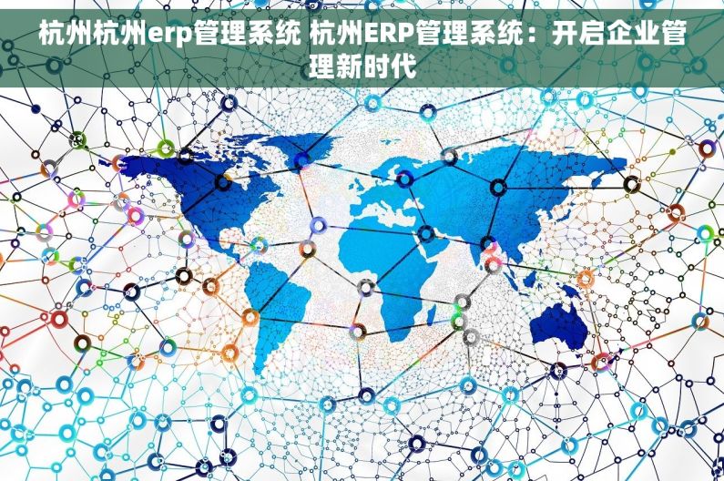 杭州杭州erp管理系统 杭州ERP管理系统：开启企业管理新时代