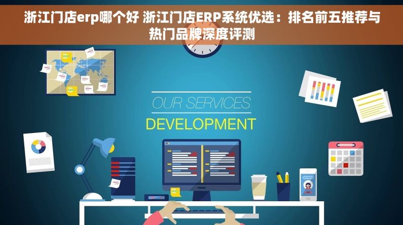 浙江门店erp哪个好 浙江门店ERP系统优选：排名前五推荐与热门品牌深度评测