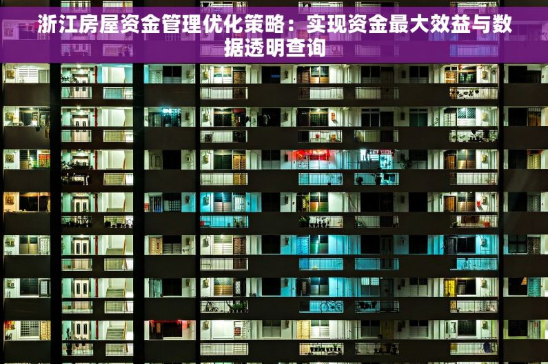 浙江房屋资金管理优化策略：实现资金最大效益与数据透明查询