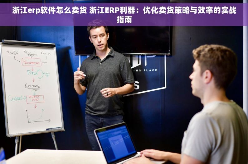 浙江erp软件怎么卖货 浙江ERP利器：优化卖货策略与效率的实战指南