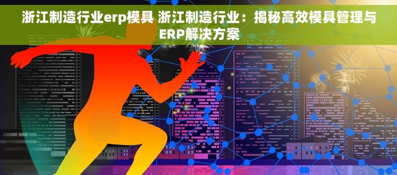 浙江制造行业erp模具 浙江制造行业：揭秘高效模具管理与ERP解决方案