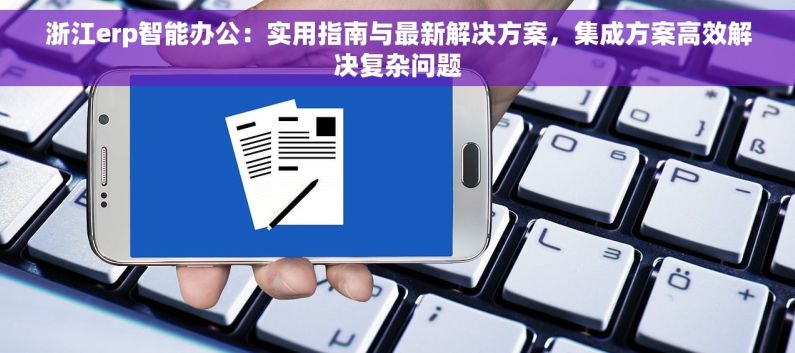 浙江erp智能办公：实用指南与最新解决方案，集成方案高效解决复杂问题