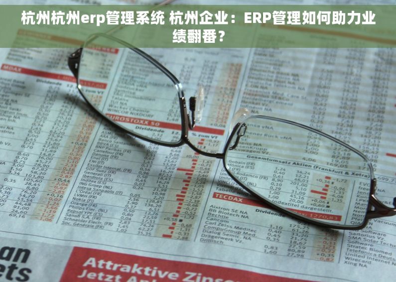 杭州杭州erp管理系统 杭州企业：ERP管理如何助力业绩翻番？