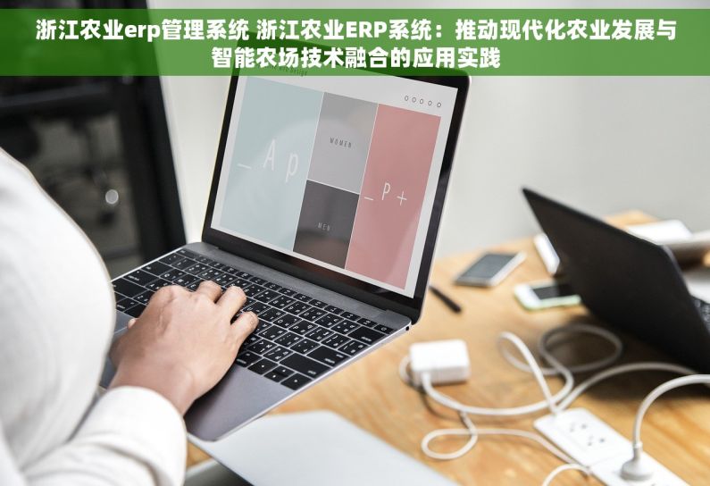 浙江农业erp管理系统 浙江农业ERP系统：推动现代化农业发展与智能农场技术融合的应用实践