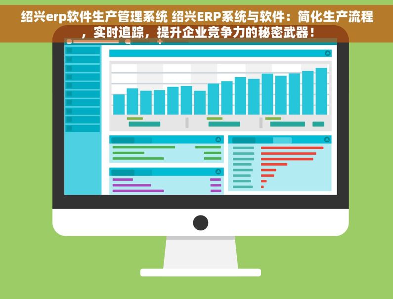 绍兴erp软件生产管理系统 绍兴ERP系统与软件：简化生产流程，实时追踪，提升企业竞争力的秘密武器！