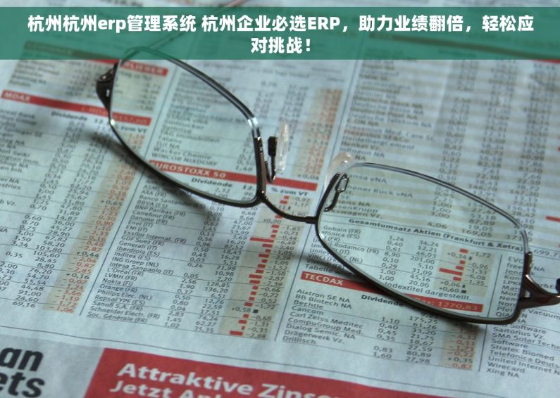 杭州杭州erp管理系统 杭州企业必选ERP，助力业绩翻倍，轻松应对挑战！